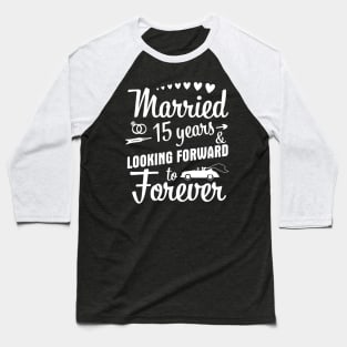 Married 15 Years And Looking Forward To Forever Happy Weddy Marry Memory Husband Wife Baseball T-Shirt